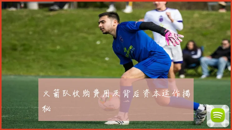 火箭队收购费用及背后资本运作揭秘