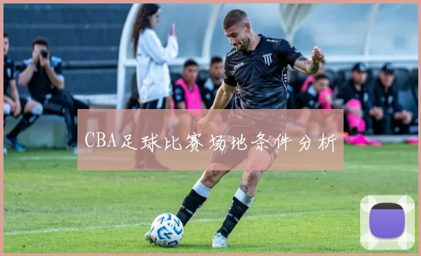 CBA足球比赛场地条件分析