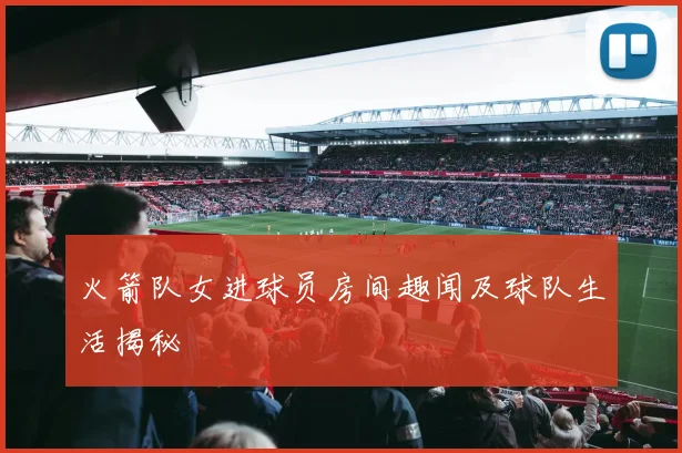 火箭队女进球员房间趣闻及球队生活揭秘