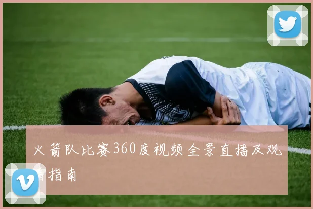 火箭队比赛360度视频全景直播及观看指南