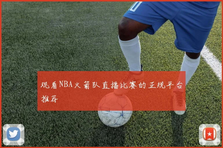 观看NBA火箭队直播比赛的正规平台推荐