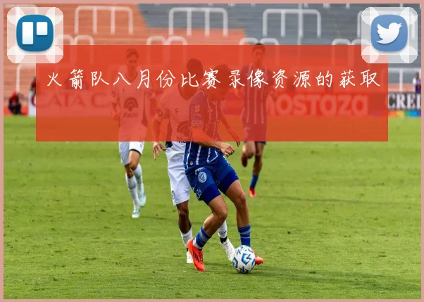 火箭队八月份比赛录像资源的获取