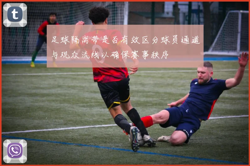 足球隔离带是否有效区分球员通道与观众流线以确保赛事秩序