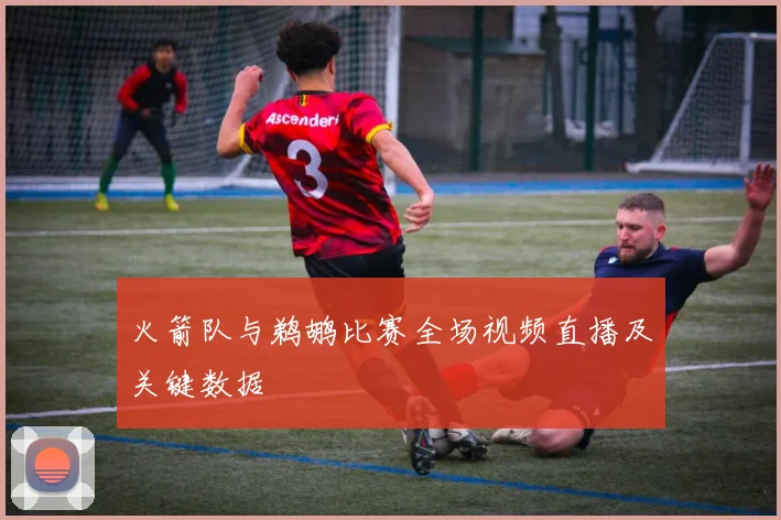 火箭队与鹈鹕比赛全场视频直播及关键数据