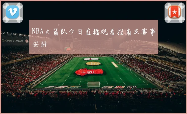 NBA火箭队今日直播观看指南及赛事安排